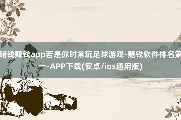 赌钱赚钱app若是你时常玩足球游戏-赌钱软件排名第一-APP下载(安卓/ios通用版)