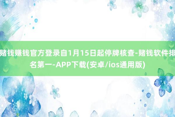 赌钱赚钱官方登录自1月15日起停牌核查-赌钱软件排名第一-APP下载(安卓/ios通用版)