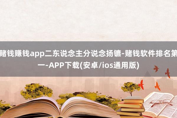 赌钱赚钱app二东说念主分说念扬镳-赌钱软件排名第一-APP下载(安卓/ios通用版)