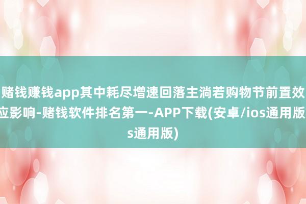 赌钱赚钱app其中耗尽增速回落主淌若购物节前置效应影响-赌钱软件排名第一-APP下载(安卓/ios通用版)