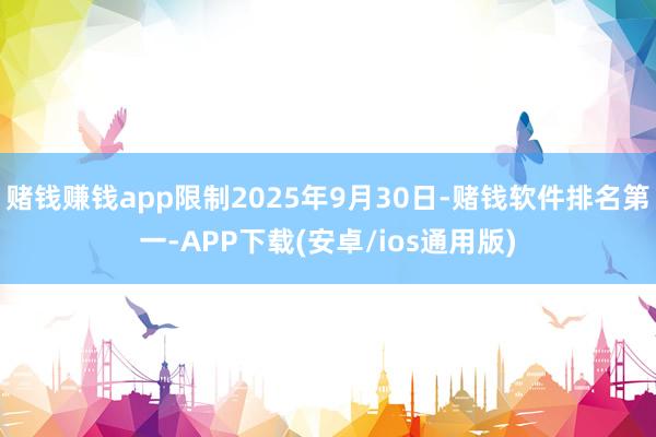 赌钱赚钱app限制2025年9月30日-赌钱软件排名第一-APP下载(安卓/ios通用版)
