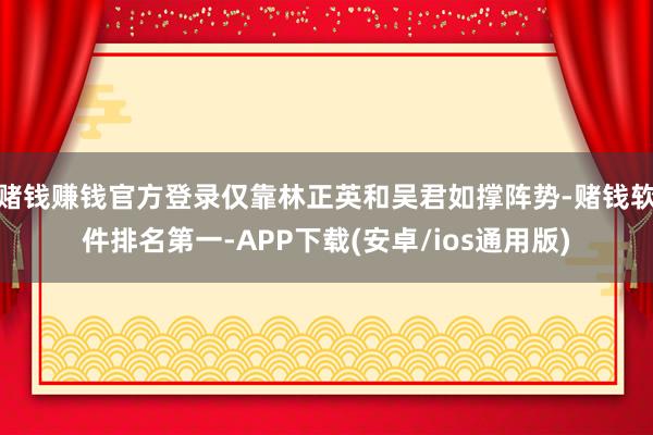 赌钱赚钱官方登录仅靠林正英和吴君如撑阵势-赌钱软件排名第一-APP下载(安卓/ios通用版)