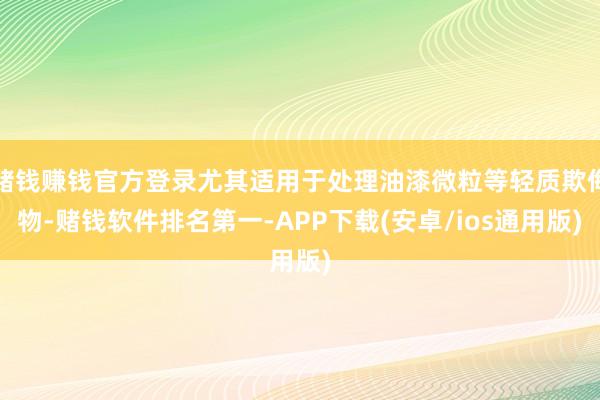 赌钱赚钱官方登录尤其适用于处理油漆微粒等轻质欺侮物-赌钱软件排名第一-APP下载(安卓/ios通用版)
