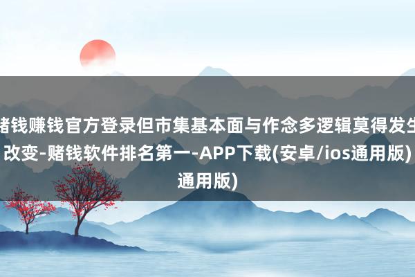 赌钱赚钱官方登录但市集基本面与作念多逻辑莫得发生改变-赌钱软件排名第一-APP下载(安卓/ios通用版)