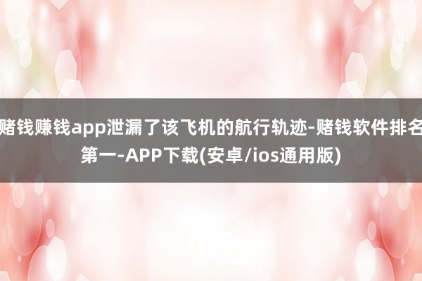 赌钱赚钱app泄漏了该飞机的航行轨迹-赌钱软件排名第一-APP下载(安卓/ios通用版)