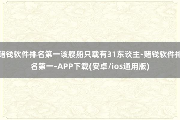 赌钱软件排名第一该艘船只载有31东谈主-赌钱软件排名第一-APP下载(安卓/ios通用版)