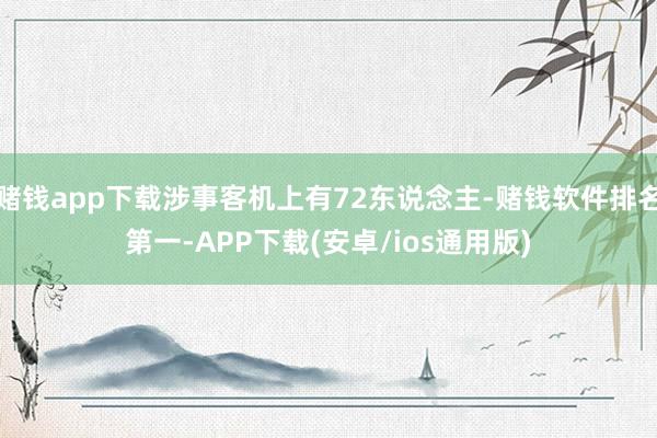 赌钱app下载涉事客机上有72东说念主-赌钱软件排名第一-APP下载(安卓/ios通用版)