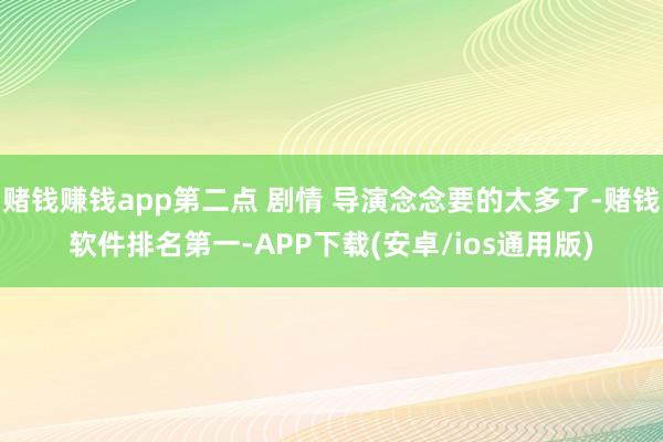 赌钱赚钱app第二点 剧情 导演念念要的太多了-赌钱软件排名第一-APP下载(安卓/ios通用版)