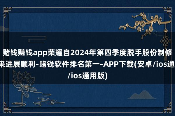 赌钱赚钱app荣耀自2024年第四季度脱手股份制修订以来进展顺利-赌钱软件排名第一-APP下载(安卓/ios通用版)