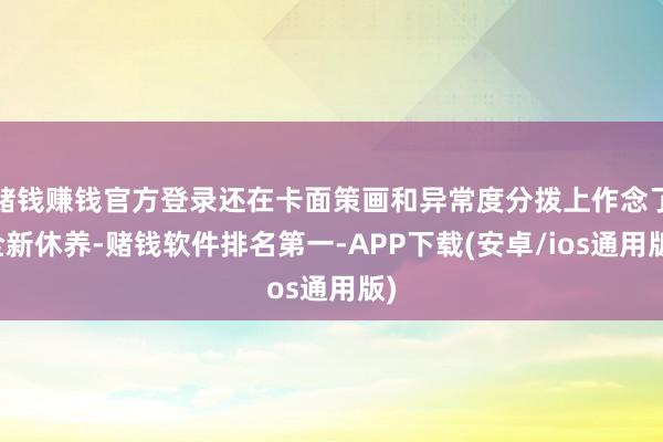 赌钱赚钱官方登录还在卡面策画和异常度分拨上作念了全新休养-赌钱软件排名第一-APP下载(安卓/ios通用版)