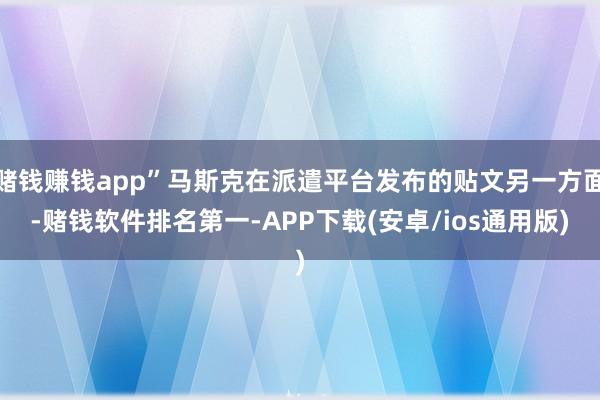 赌钱赚钱app”马斯克在派遣平台发布的贴文另一方面-赌钱软件排名第一-APP下载(安卓/ios通用版)