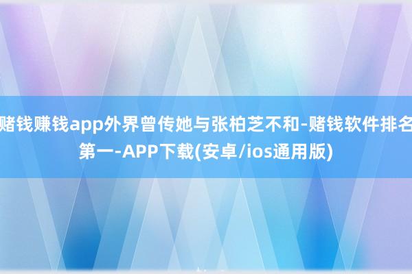 赌钱赚钱app外界曾传她与张柏芝不和-赌钱软件排名第一-APP下载(安卓/ios通用版)