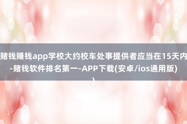 赌钱赚钱app学校大约校车处事提供者应当在15天内-赌钱软件排名第一-APP下载(安卓/ios通用版)