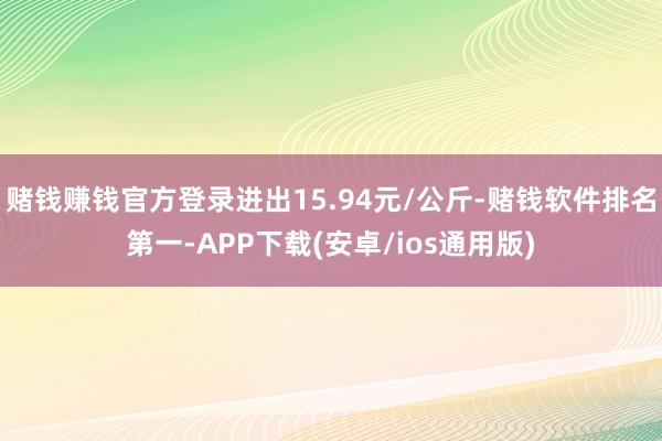 赌钱赚钱官方登录进出15.94元/公斤-赌钱软件排名第一-APP下载(安卓/ios通用版)