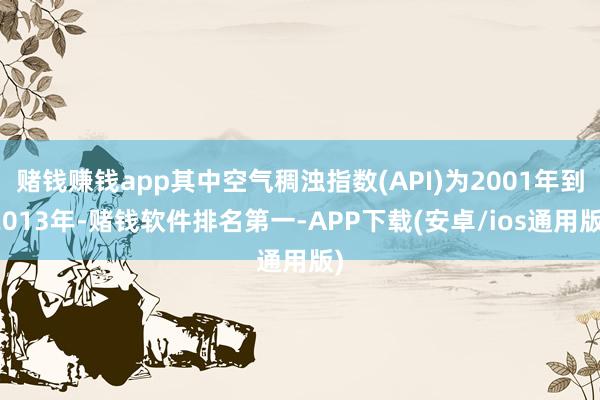赌钱赚钱app其中空气稠浊指数(API)为2001年到2013年-赌钱软件排名第一-APP下载(安卓/ios通用版)