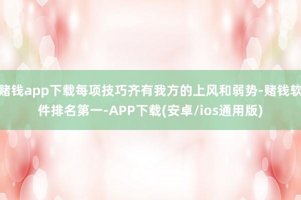 赌钱app下载每项技巧齐有我方的上风和弱势-赌钱软件排名第一-APP下载(安卓/ios通用版)
