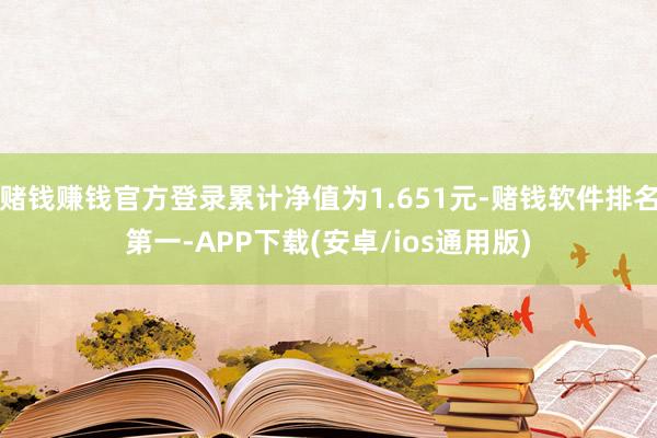 赌钱赚钱官方登录累计净值为1.651元-赌钱软件排名第一-APP下载(安卓/ios通用版)