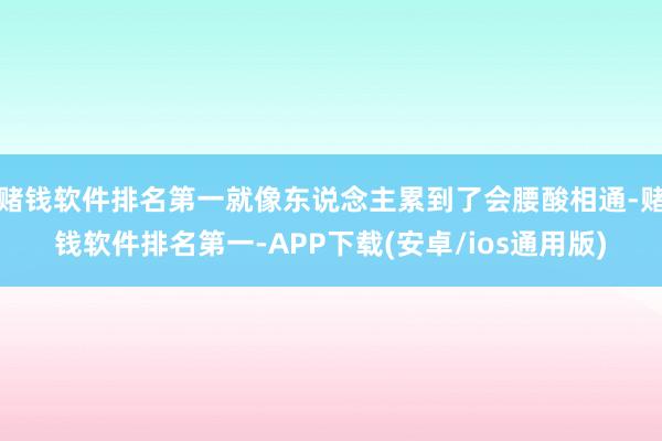 赌钱软件排名第一就像东说念主累到了会腰酸相通-赌钱软件排名第一-APP下载(安卓/ios通用版)