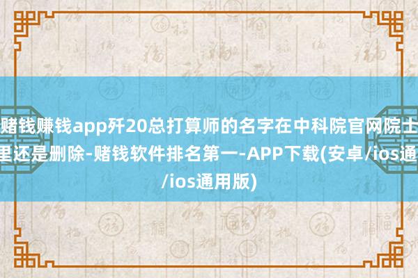 赌钱赚钱app歼20总打算师的名字在中科院官网院士名单里还是删除-赌钱软件排名第一-APP下载(安卓/ios通用版)
