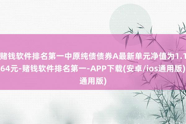 赌钱软件排名第一中原纯债债券A最新单元净值为1.164元-赌钱软件排名第一-APP下载(安卓/ios通用版)