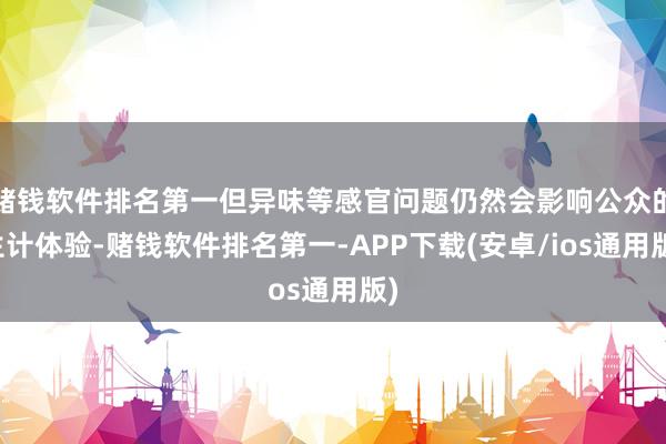 赌钱软件排名第一但异味等感官问题仍然会影响公众的生计体验-赌钱软件排名第一-APP下载(安卓/ios通用版)