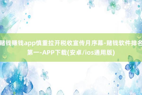 赌钱赚钱app慎重拉开税收宣传月序幕-赌钱软件排名第一-APP下载(安卓/ios通用版)