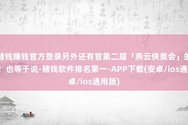 赌钱赚钱官方登录另外还有官第二届「燕云侠奥会」的讯息!也等于说-赌钱软件排名第一-APP下载(安卓/ios通用版)