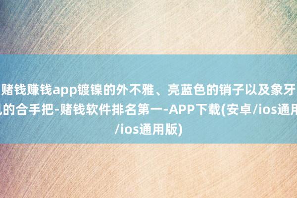 赌钱赚钱app镀镍的外不雅、亮蓝色的销子以及象牙作风的合手把-赌钱软件排名第一-APP下载(安卓/ios通用版)