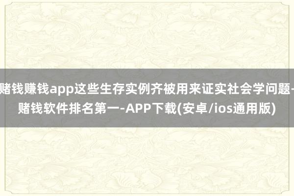 赌钱赚钱app这些生存实例齐被用来证实社会学问题-赌钱软件排名第一-APP下载(安卓/ios通用版)