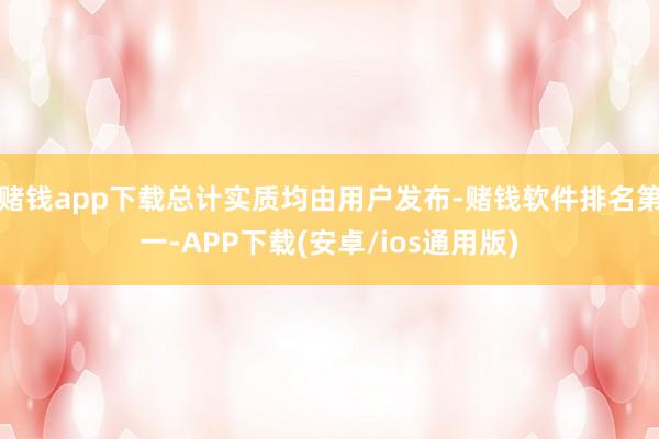 赌钱app下载总计实质均由用户发布-赌钱软件排名第一-APP下载(安卓/ios通用版)