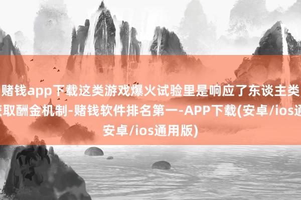 赌钱app下载这类游戏爆火试验里是响应了东谈主类干事获取酬金机制-赌钱软件排名第一-APP下载(安卓/ios通用版)