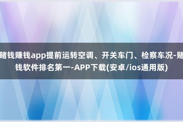 赌钱赚钱app提前运转空调、开关车门、检察车况-赌钱软件排名第一-APP下载(安卓/ios通用版)