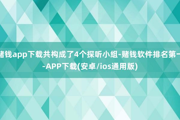 赌钱app下载共构成了4个探听小组-赌钱软件排名第一-APP下载(安卓/ios通用版)