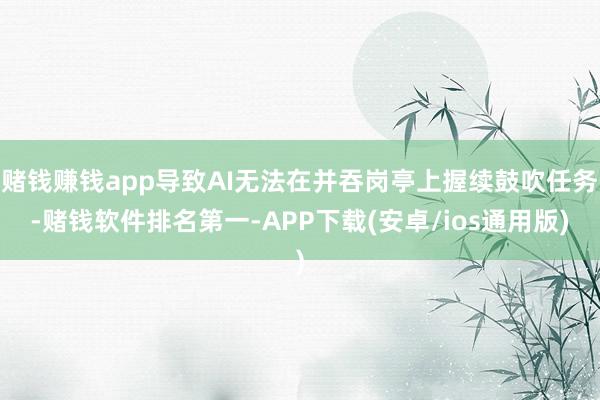 赌钱赚钱app导致AI无法在并吞岗亭上握续鼓吹任务-赌钱软件排名第一-APP下载(安卓/ios通用版)