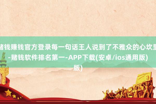 赌钱赚钱官方登录每一句话王人说到了不雅众的心坎里-赌钱软件排名第一-APP下载(安卓/ios通用版)