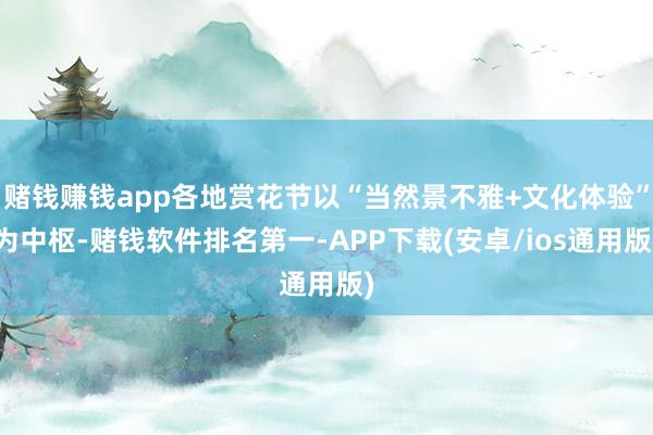 赌钱赚钱app各地赏花节以“当然景不雅+文化体验”为中枢-赌钱软件排名第一-APP下载(安卓/ios通用版)