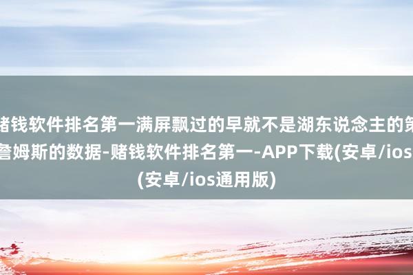 赌钱软件排名第一满屏飘过的早就不是湖东说念主的策略或者詹姆斯的数据-赌钱软件排名第一-APP下载(安卓/ios通用版)