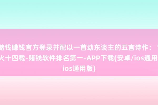 赌钱赚钱官方登录并配以一首动东谈主的五言诗作：“点火十四载-赌钱软件排名第一-APP下载(安卓/ios通用版)
