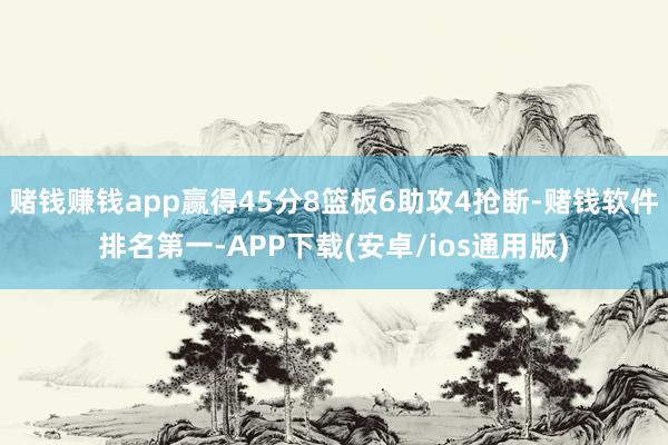 赌钱赚钱app赢得45分8篮板6助攻4抢断-赌钱软件排名第一-APP下载(安卓/ios通用版)