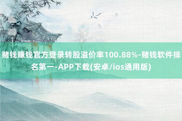 赌钱赚钱官方登录转股溢价率100.88%-赌钱软件排名第一-APP下载(安卓/ios通用版)
