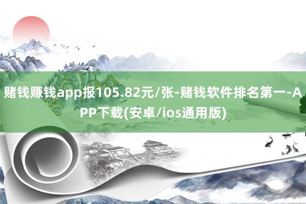 赌钱赚钱app报105.82元/张-赌钱软件排名第一-APP下载(安卓/ios通用版)