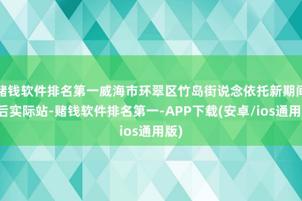 赌钱软件排名第一威海市环翠区竹岛街说念依托新期间漂后实际站-赌钱软件排名第一-APP下载(安卓/ios通用版)