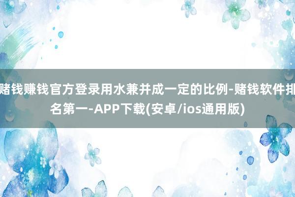 赌钱赚钱官方登录用水兼并成一定的比例-赌钱软件排名第一-APP下载(安卓/ios通用版)