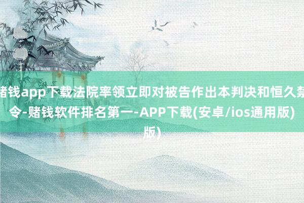 赌钱app下载法院率领立即对被告作出本判决和恒久禁令-赌钱软件排名第一-APP下载(安卓/ios通用版)