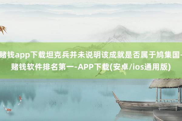 赌钱app下载坦克兵并未说明该成就是否属于鸠集国-赌钱软件排名第一-APP下载(安卓/ios通用版)