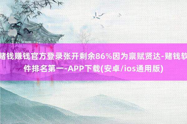 赌钱赚钱官方登录张开剩余86%因为禀赋贤达-赌钱软件排名第一-APP下载(安卓/ios通用版)