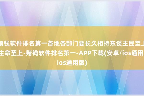 赌钱软件排名第一各地各部门要长久相持东谈主民至上、生命至上-赌钱软件排名第一-APP下载(安卓/ios通用版)