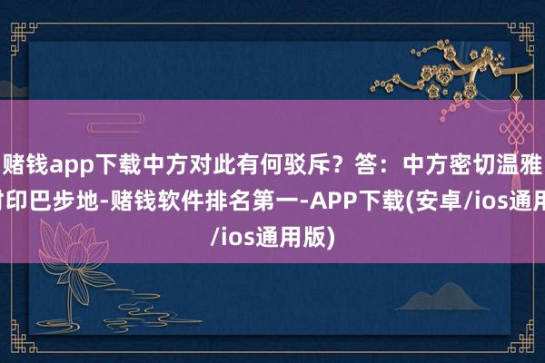 赌钱app下载中方对此有何驳斥？答：中方密切温雅现时印巴步地-赌钱软件排名第一-APP下载(安卓/ios通用版)