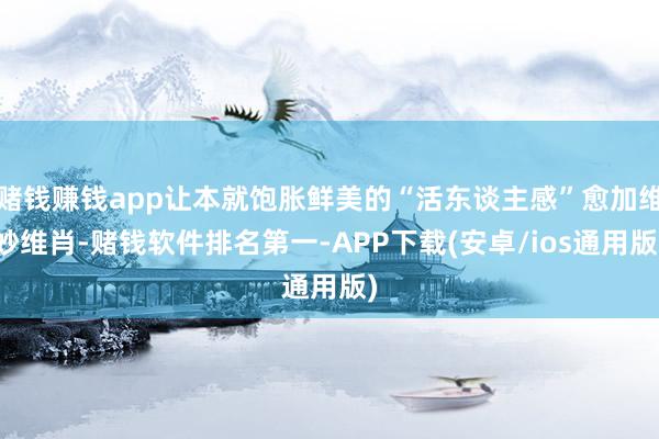 赌钱赚钱app让本就饱胀鲜美的“活东谈主感”愈加维妙维肖-赌钱软件排名第一-APP下载(安卓/ios通用版)