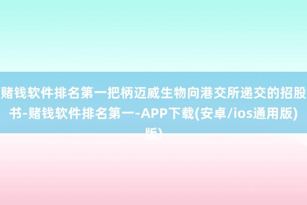 赌钱软件排名第一　　把柄迈威生物向港交所递交的招股书-赌钱软件排名第一-APP下载(安卓/ios通用版)